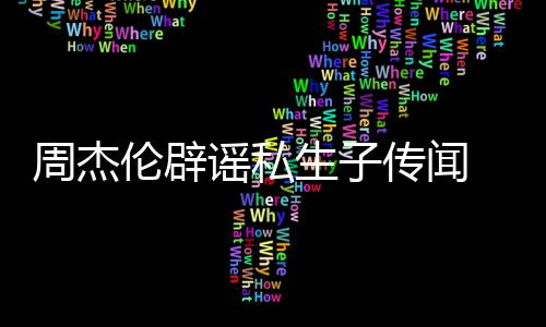 被曝出谣私传闻周杰图怀孕姐致伦辟轨空生子使其